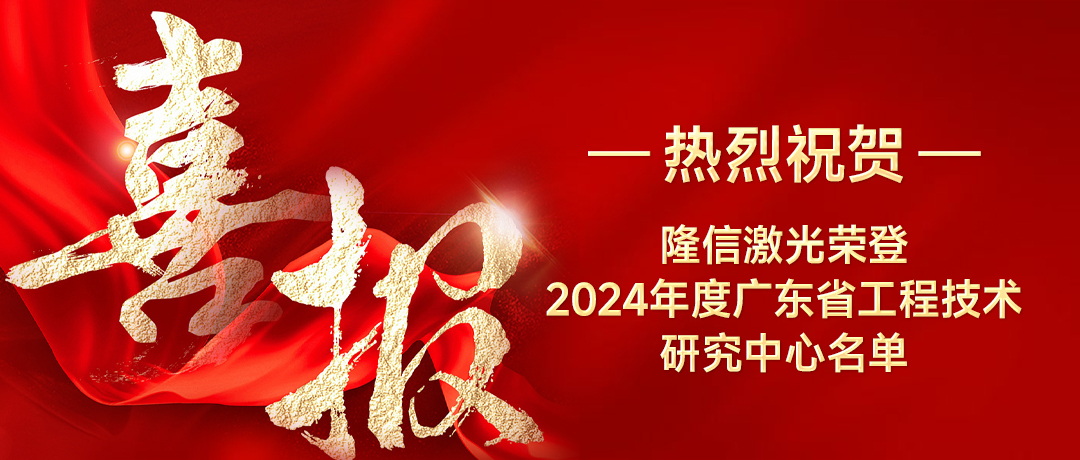 隆信激光喜获广东省工程技术研究中心荣誉，创新实力再获认可！
