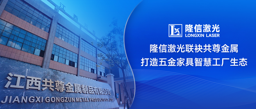 ‌破局传统制造！隆信激光联袂共尊金属打造五金家具智慧工厂生态