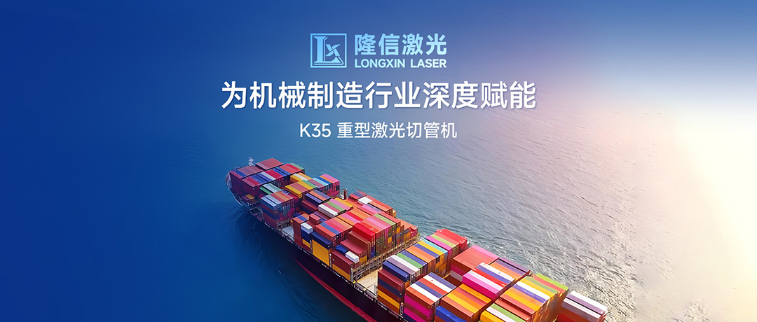 破局高端制造，隆信激光K35为机械制造行业深度赋能！